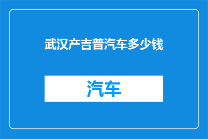 武汉产吉普汽车多少钱(武汉产吉普汽车的价格是多少？)