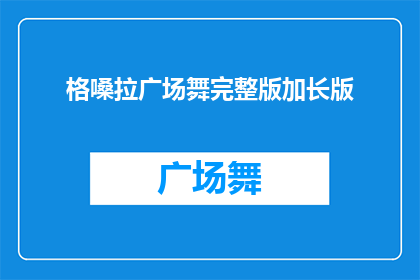格嗓拉广场舞完整版加长版(格嗓拉广场舞完整版加长版能否被润色成疑问句类型的长标题？)