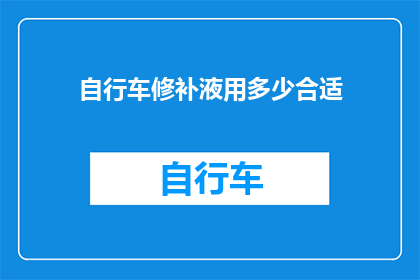 自行车修补液用多少合适(如何确定自行车修补液的用量？)