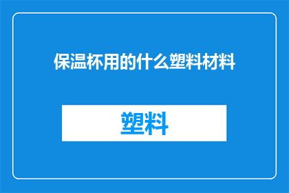 保温杯用的什么塑料材料(保温杯通常使用哪种塑料材料？)