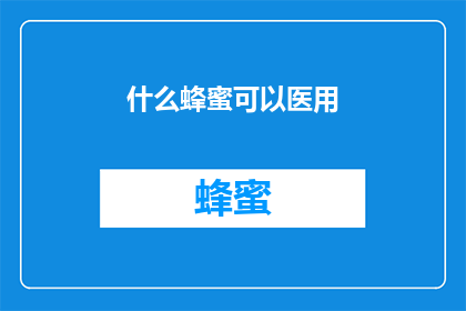 什么蜂蜜可以医用(什么类型的蜂蜜具有医用价值？)