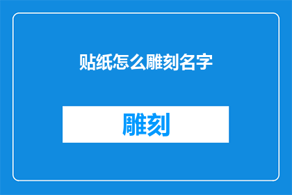 贴纸怎么雕刻名字(如何雕刻个性化的贴纸以在特定场合展示个人名字？)