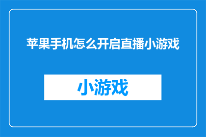 苹果手机怎么开启直播小游戏(如何开启苹果手机上的直播小游戏功能？)
