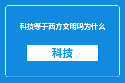 科技等于西方文明吗为什么(科技是否等同于西方文明？探讨其背后的文化与历史因素)