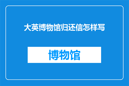 大英博物馆归还信怎样写(如何撰写一封得体且有效的归还大英博物馆信件？)