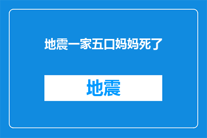 地震一家五口妈妈死了(地震中，一家五口的妈妈不幸遇难，这是一场灾难，还是一个家庭的悲剧？)