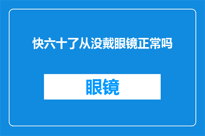 快六十了从没戴眼镜正常吗(六十岁的人从未佩戴眼镜，这在正常现象中吗？)