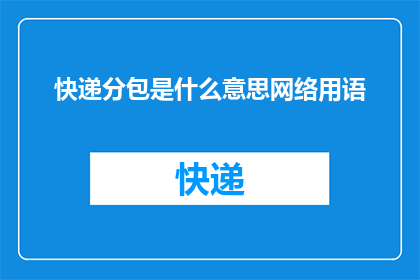 快递分包是什么意思网络用语(快递分包在网络用语中的含义是什么？)