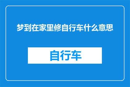梦到在家里修自行车什么意思(梦见在家中修理自行车：这暗示了什么？)