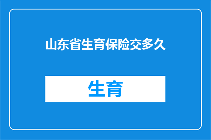 山东省生育保险交多久(山东省生育保险缴纳期限是多久？)