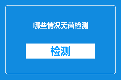 哪些情况无菌检测(哪些情况需要进行无菌检测？)