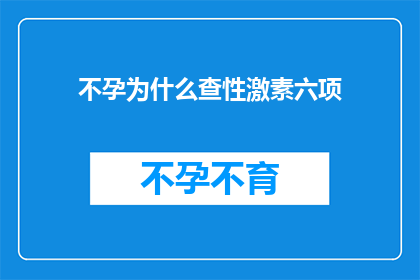 不孕为什么查性激素六项(不孕症患者为何要进行性激素六项检查？)