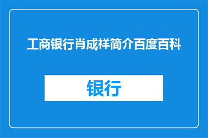 工商银行肖成祥简介百度百科(工商银行肖成祥的简介是否在百度百科上有所记载？)