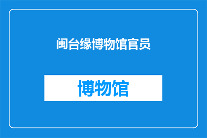 闽台缘博物馆官员(闽台缘博物馆官员：我们是如何促进两岸文化交流的？)