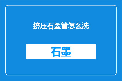 挤压石墨管怎么洗(如何清洗挤压石墨管？)