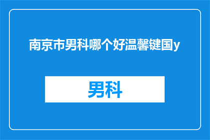 南京市男科哪个好温馨键国y(南京市男科哪个好？温馨键国y，您是否在寻找一家优质的男科医院？)
