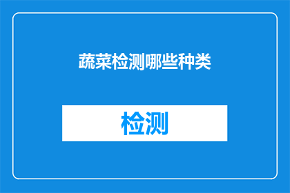 蔬菜检测哪些种类(您是否好奇过，在蔬菜检测中究竟包含了哪些种类？)