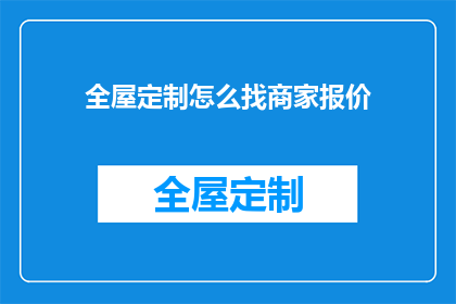 全屋定制怎么找商家报价(如何寻找全屋定制的商家并获取报价？)