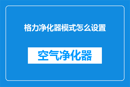 格力净化器模式怎么设置(如何调整格力净化器以优化其工作模式？)