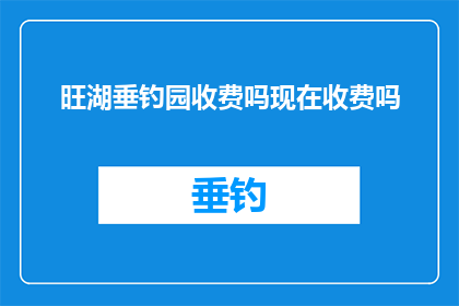 旺湖垂钓园收费吗现在收费吗(旺湖垂钓园是否收费？现在是否收取费用？)