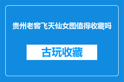贵州老窖飞天仙女图值得收藏吗(贵州老窖飞天仙女图是否值得收藏？)