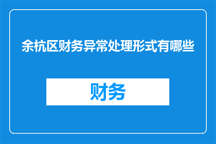 余杭区财务异常处理形式有哪些(余杭区财务异常处理形式有哪些？)