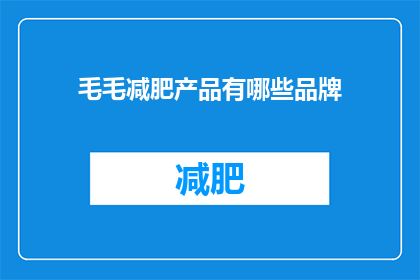 毛毛减肥产品有哪些品牌(哪些品牌提供毛毛减肥产品？)