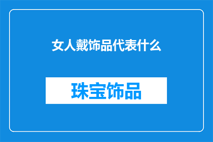 女人戴饰品代表什么(女人佩戴饰品究竟意味着什么？)