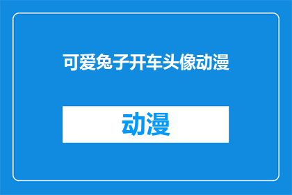 可爱兔子开车头像动漫(可爱兔子开车头像动漫：你见过这样的卡通形象吗？)