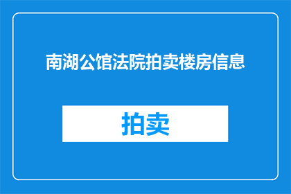 南湖公馆法院拍卖楼房信息(南湖公馆法院拍卖楼房信息是否真实可靠？)