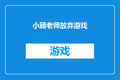 小顾老师放弃游戏(小顾老师是否真的放弃了游戏？)