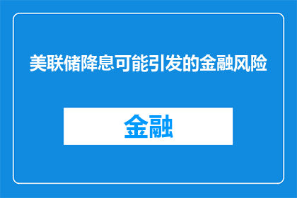 美联储降息可能引发的金融风险(美联储降息可能引发哪些金融风险？)