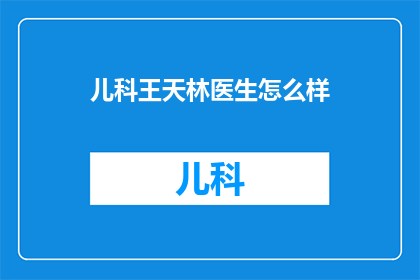 儿科王天林医生怎么样(王天林医生在儿科领域的表现如何？)