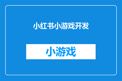 小红书小游戏开发(小红书小游戏开发：你了解其背后的技术与挑战吗？)
