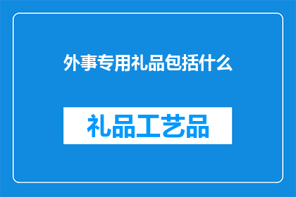 外事专用礼品包括什么(外事专用礼品包括哪些？这一疑问句类型的长标题，旨在吸引读者对特定场合下赠送的礼品类型进行深入探讨通过提出这样一个问题，我们不仅能够激发读者的思考，还能够引导他们进一步了解在外交国际交流等场合中，为了表达尊重友谊或商业合作而精心挑选的礼品这样的标题不仅具有吸引力，而且能够激发读者的好奇心，促使他们主动寻找答案，从而增加文章的阅读量和互动性)