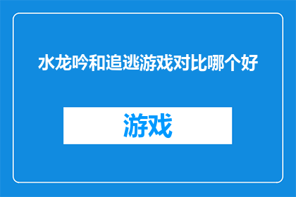 水龙吟和追逃游戏对比哪个好(水龙吟与追逃游戏：哪一种游戏体验更为出色？)