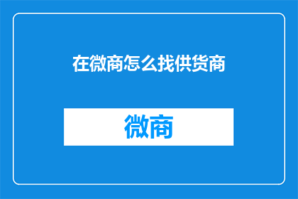 在微商怎么找供货商(如何寻找可靠的微商供货商？)