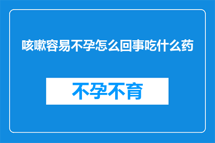 咳嗽容易不孕怎么回事吃什么药(咳嗽是否会影响生育能力？面对这一问题，我们应如何应对？)