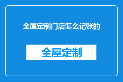 全屋定制门店怎么记账的(全屋定制门店如何高效记账？)
