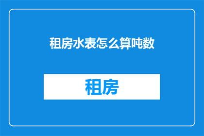 租房水表怎么算吨数(如何计算租房水表的吨数？)