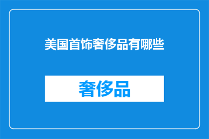 美国首饰奢侈品有哪些(美国首饰奢侈品的丰富多样性：你了解哪些顶级品牌？)
