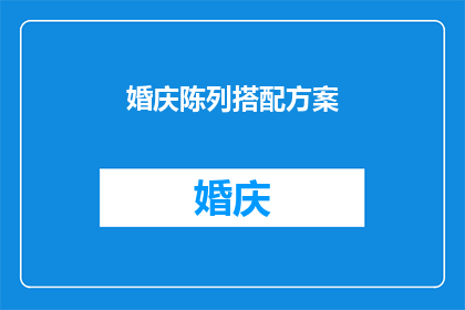 婚庆陈列搭配方案(如何打造一个既浪漫又专业的婚庆陈列搭配方案？)