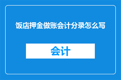 饭店押金做账会计分录怎么写(如何正确记录饭店押金的会计分录？)