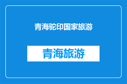青海驼印国家旅游(青海驼印国家旅游：探索神秘高原的绝佳目的地吗？)