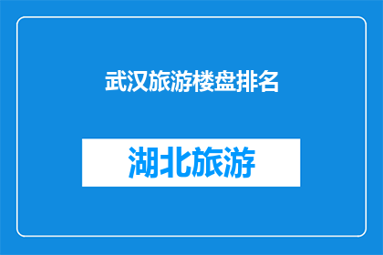 武汉旅游楼盘排名(武汉旅游楼盘的排名，你了解吗？)