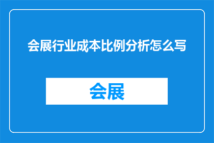 会展行业成本比例分析怎么写(如何撰写一份详尽的会展行业成本比例分析？)