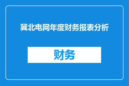 冀北电网年度财务报表分析(冀北电网年度财务表现如何？其财务报表揭示了哪些关键信息？)