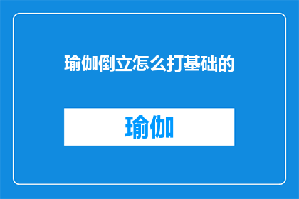 瑜伽倒立怎么打基础的(如何为瑜伽倒立打基础？)