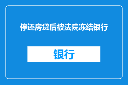 停还房贷后被法院冻结银行(停还房贷后，银行账户被法院冻结，这究竟意味着什么？)