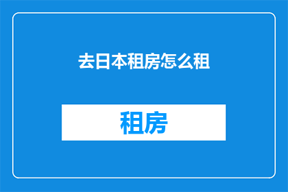去日本租房怎么租(如何在日本成功租到理想的住所？)